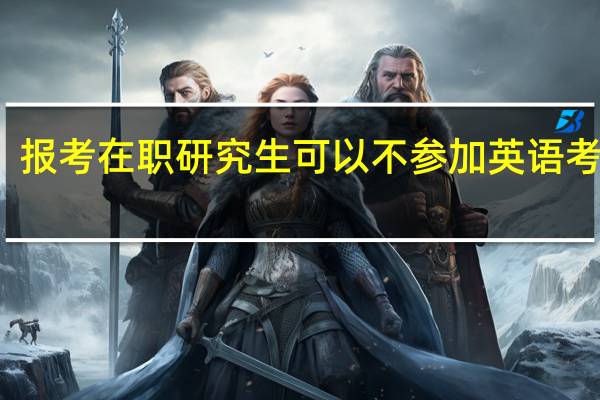 报考在职研究生可以不参加英语考试吗