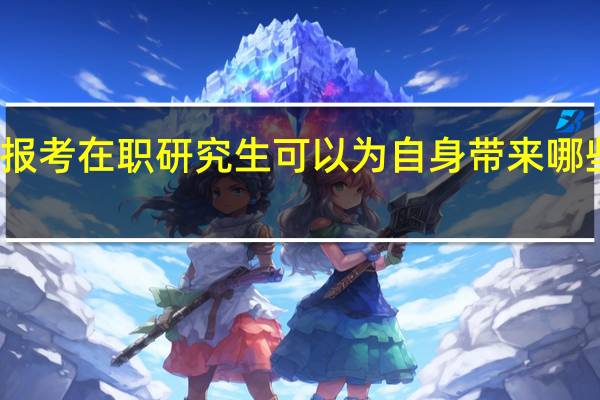 报考在职研究生可以为自身带来哪些变化