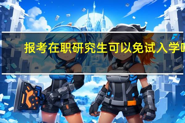 报考在职研究生可以免试入学吗