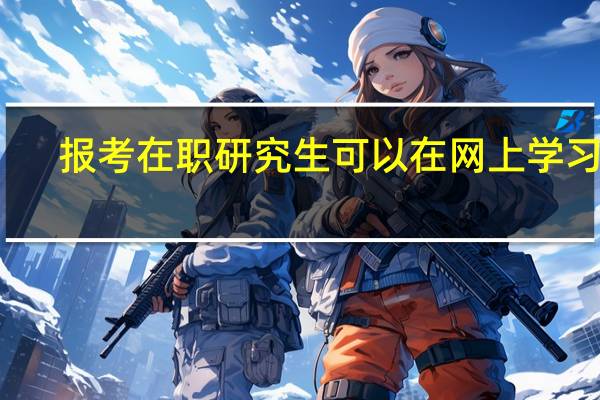 报考在职研究生可以在网上学习吗