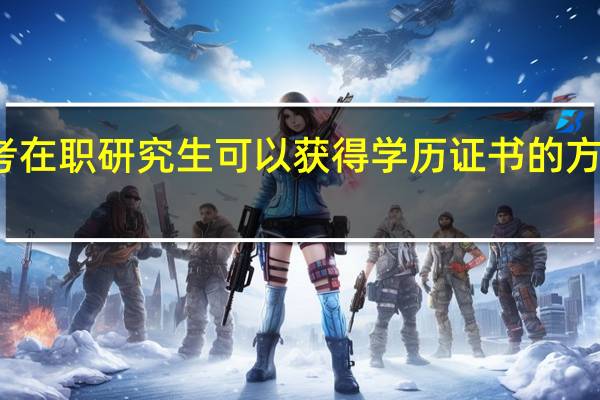 报考在职研究生可以获得学历证书的方式有几种