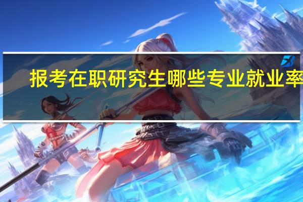 报考在职研究生哪些专业就业率高
