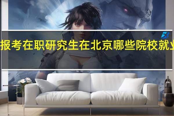 报考在职研究生在北京哪些院校就业率高