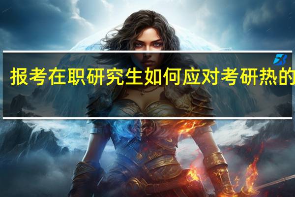 报考在职研究生如何应对考研热的弊端