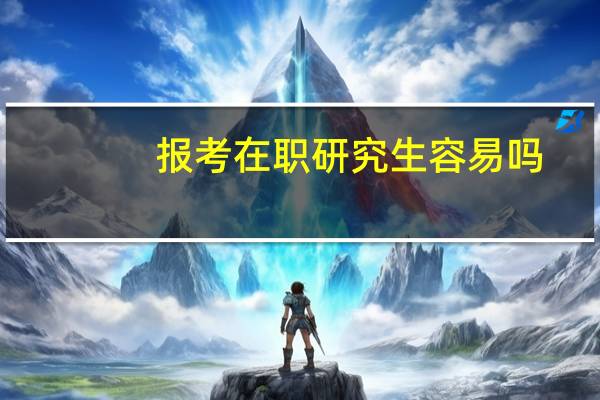 报考在职研究生容易吗