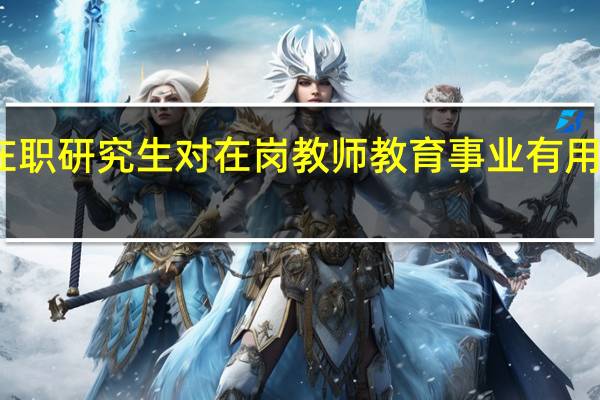 报考在职研究生对在岗教师教育事业有用体现在这儿