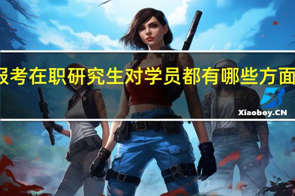报考在职研究生对学员都有哪些方面的帮助