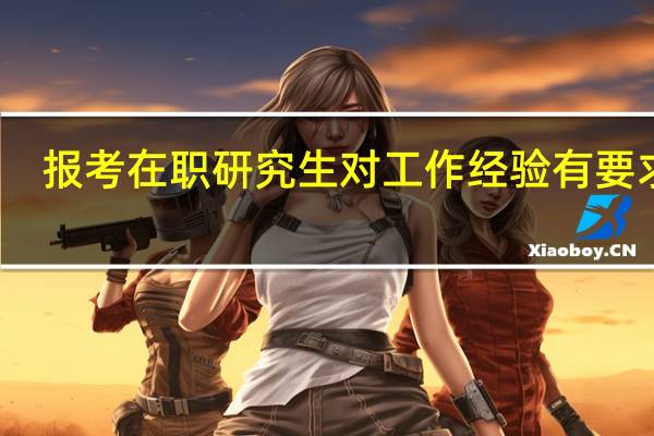 报考在职研究生对工作经验有要求吗