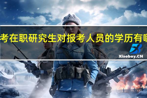 报考在职研究生对报考人员的学历有哪些要求