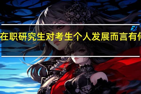 报考在职研究生对考生个人发展而言有何报考意义