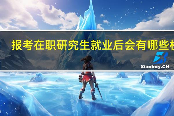报考在职研究生就业后会有哪些机遇