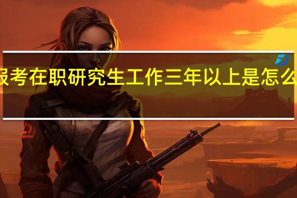 报考在职研究生工作三年以上是怎么计算的