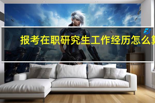 报考在职研究生工作经历怎么算