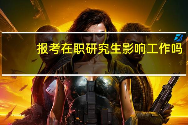 报考在职研究生影响工作吗