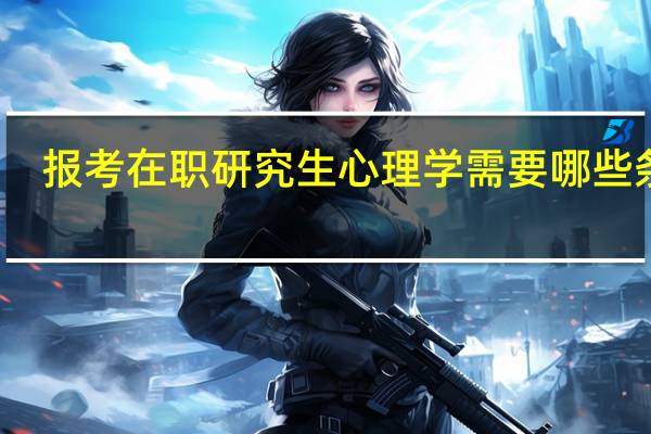 报考在职研究生心理学需要哪些条件