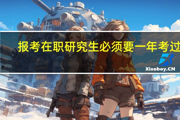 报考在职研究生必须要一年考过吗