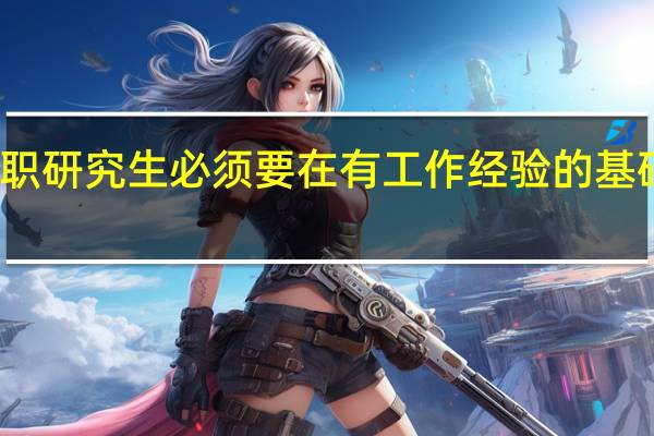 报考在职研究生必须要在有工作经验的基础上去报名吗