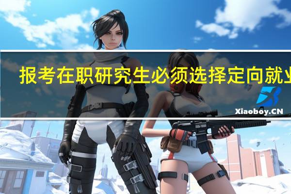 报考在职研究生必须选择定向就业吗