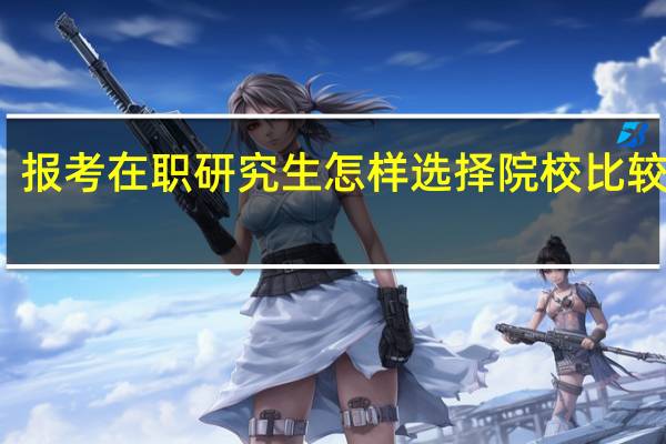 报考在职研究生怎样选择院校比较合适