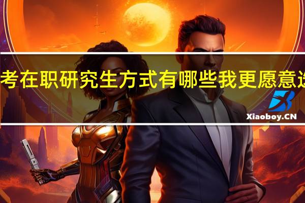 报考在职研究生方式有哪些我更愿意选择前者