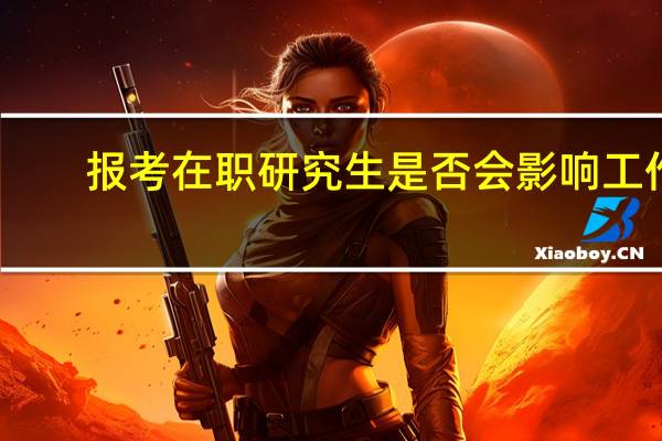 报考在职研究生是否会影响工作