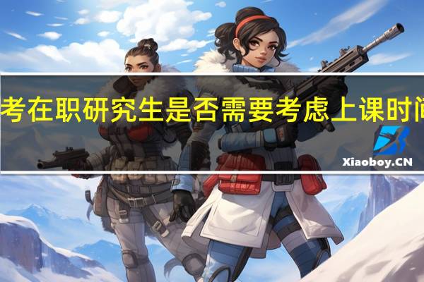 报考在职研究生是否需要考虑上课时间的问题