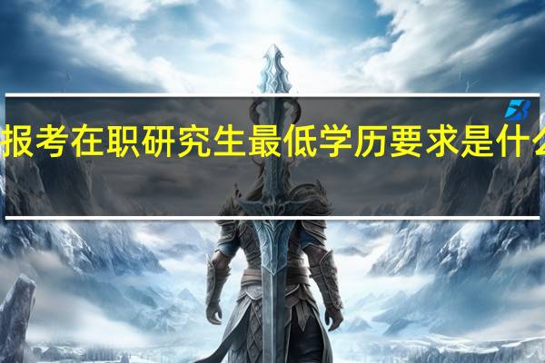 报考在职研究生最低学历要求是什么学历