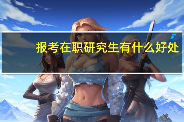 报考在职研究生有什么好处