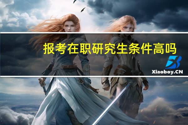 报考在职研究生条件高吗