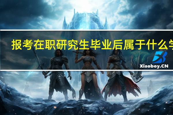 报考在职研究生毕业后属于什么学历