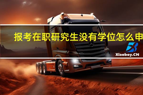 报考在职研究生没有学位怎么申硕