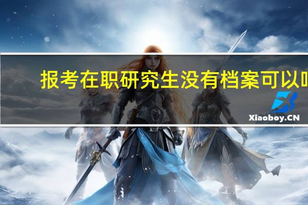 报考在职研究生没有档案可以吗