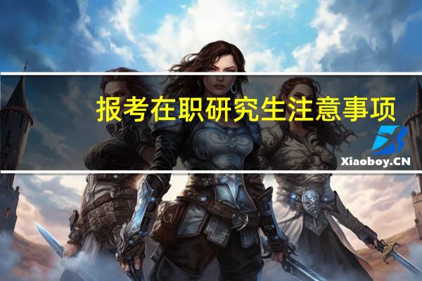 报考在职研究生注意事项