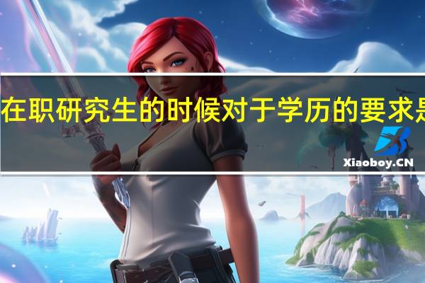 报考在职研究生的时候对于学历的要求是什么样的