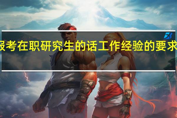 报考在职研究生的话工作经验的要求有几年