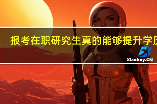 报考在职研究生真的能够提升学历吗