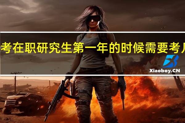 报考在职研究生第一年的时候需要考几个科目