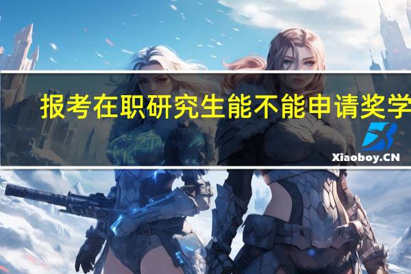 报考在职研究生能不能申请奖学金