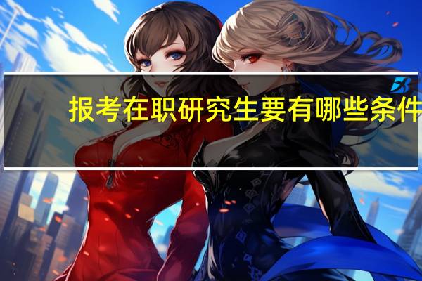 报考在职研究生要有哪些条件