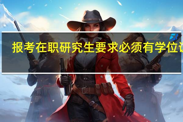 报考在职研究生要求必须有学位证吗