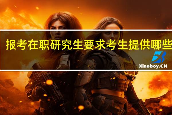 报考在职研究生要求考生提供哪些资料