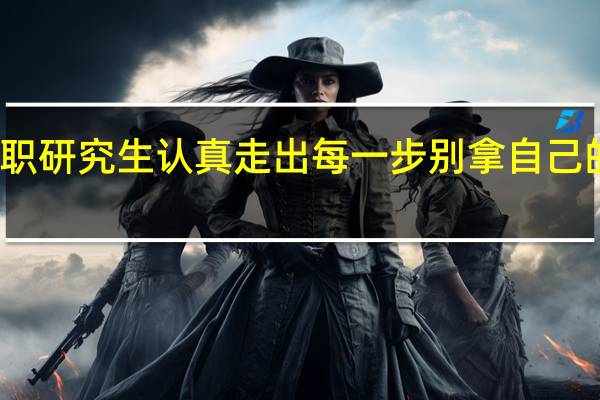 报考在职研究生认真走出每一步别拿自己的前途开玩笑