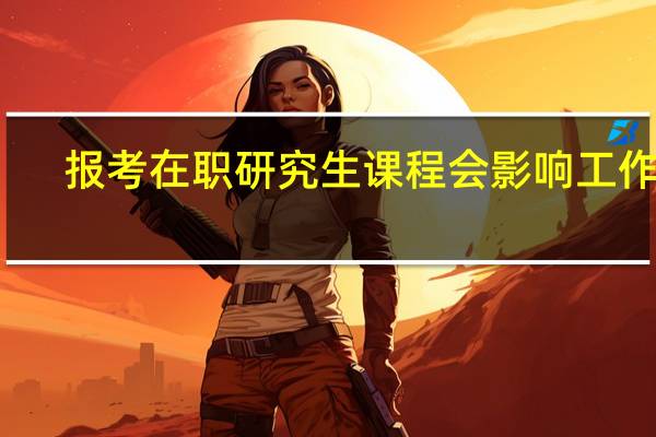 报考在职研究生课程会影响工作吗