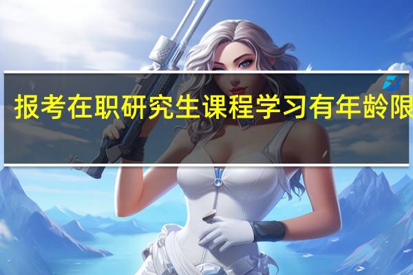 报考在职研究生课程学习有年龄限制吗