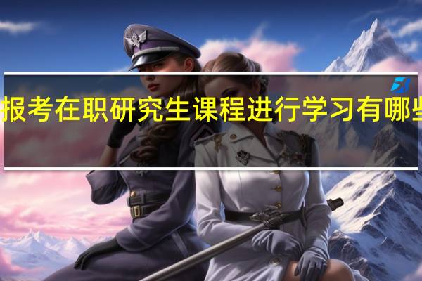 报考在职研究生课程进行学习有哪些好处