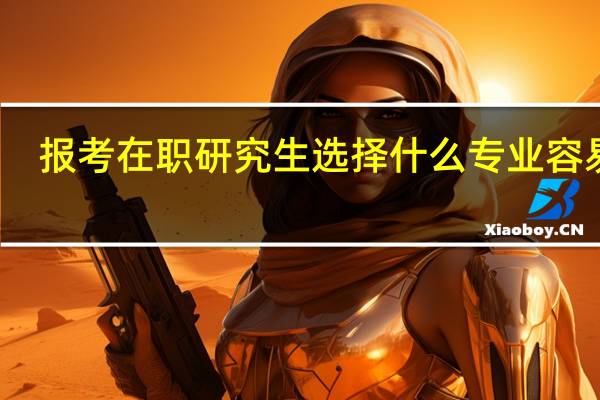 报考在职研究生选择什么专业容易考