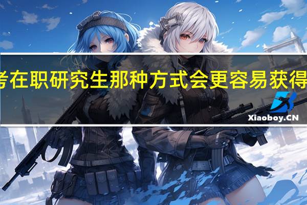 报考在职研究生那种方式会更容易获得硕士学位
