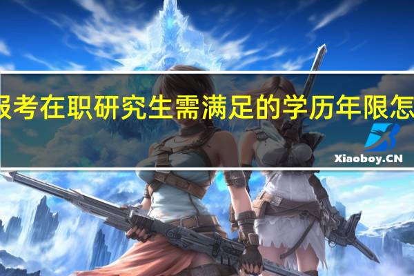 报考在职研究生需满足的学历年限怎么计算