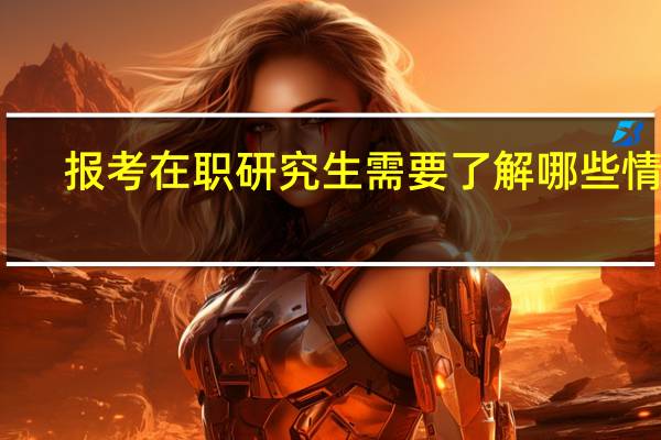 报考在职研究生需要了解哪些情况