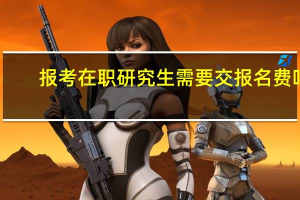 报考在职研究生需要交报名费吗